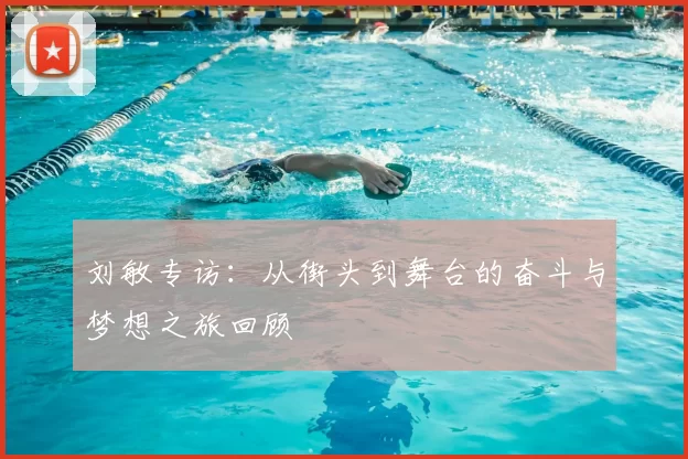 刘敏专访：从街头到舞台的奋斗与梦想之旅回顾