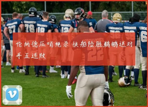 伦纳德压哨绝杀 快船险胜鹈鹕送对手五连败