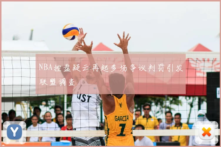 NBA控盘疑云再起多场争议判罚引发联盟调查