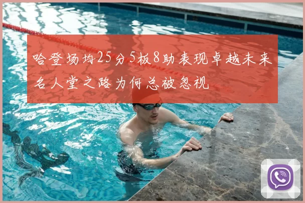 哈登场均25分5板8助表现卓越未来名人堂之路为何总被忽视