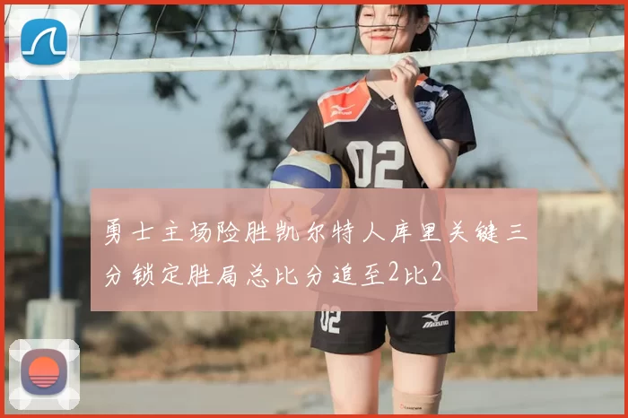 勇士主场险胜凯尔特人库里关键三分锁定胜局总比分追至2比2