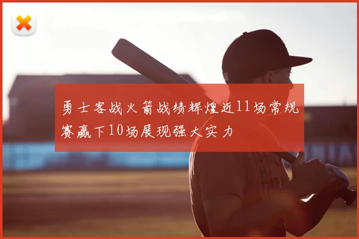 勇士客战火箭战绩辉煌近11场常规赛赢下10场展现强大实力