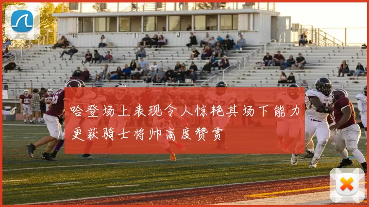 哈登场上表现令人惊艳其场下能力更获骑士将帅高度赞赏
