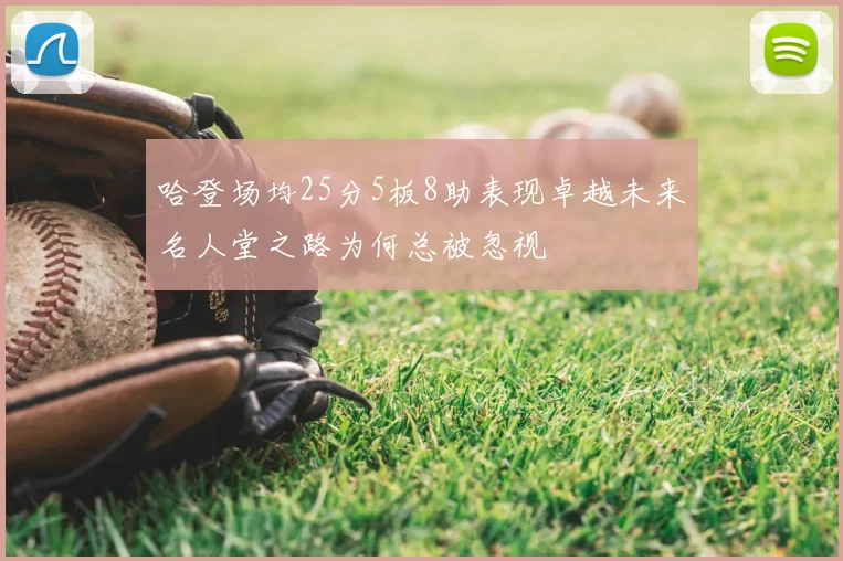 哈登场均25分5板8助表现卓越未来名人堂之路为何总被忽视