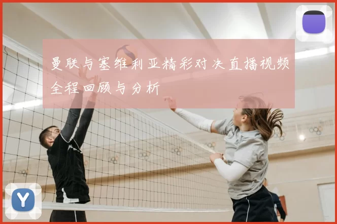 曼联与塞维利亚精彩对决直播视频全程回顾与分析