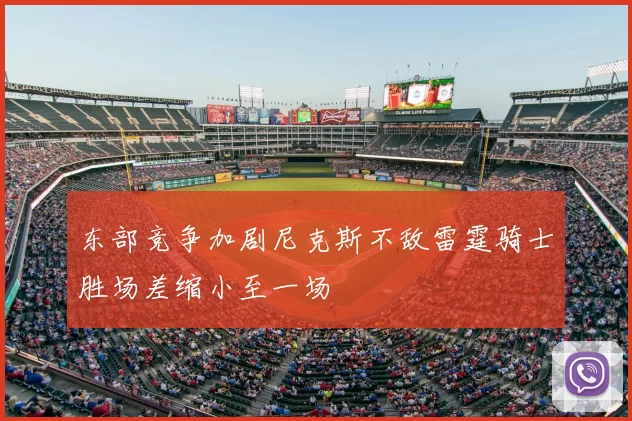 东部竞争加剧尼克斯不敌雷霆骑士胜场差缩小至一场
