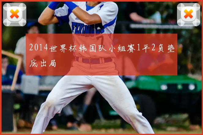 2014世界杯韩国队小组赛1平2负垫底出局