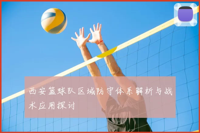 西安篮球队区域防守体系解析与战术应用探讨