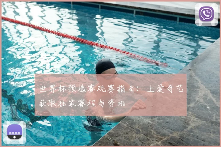 世界杯预选赛观赛指南：上爱奇艺获取独家赛程与资讯