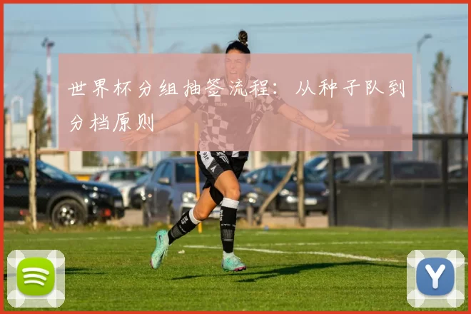 世界杯分组抽签流程：从种子队到分档原则