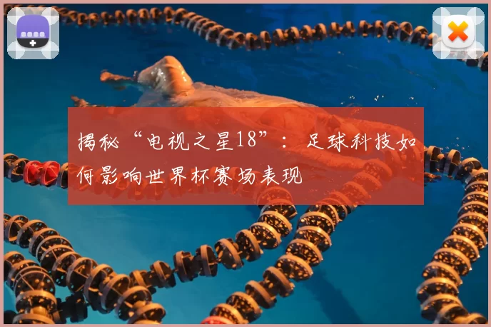 揭秘“电视之星18”:足球科技如何影响世界杯赛场表现