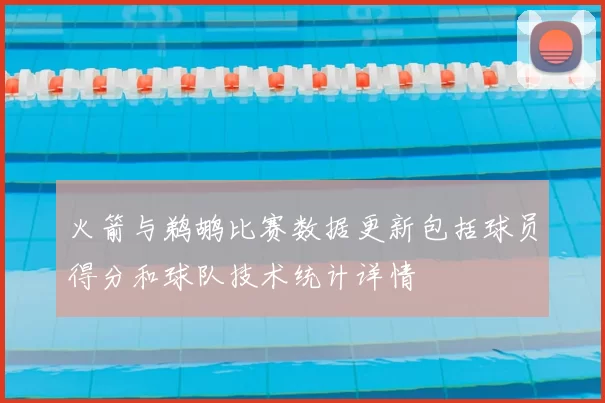 火箭与鹈鹕比赛数据更新包括球员得分和球队技术统计详情