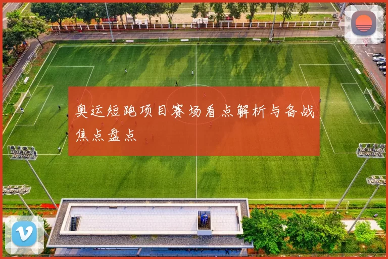 奥运短跑项目赛场看点解析与备战焦点盘点
