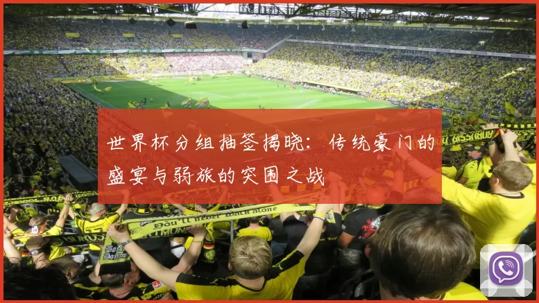 世界杯分组抽签揭晓：传统豪门的盛宴与弱旅的突围之战