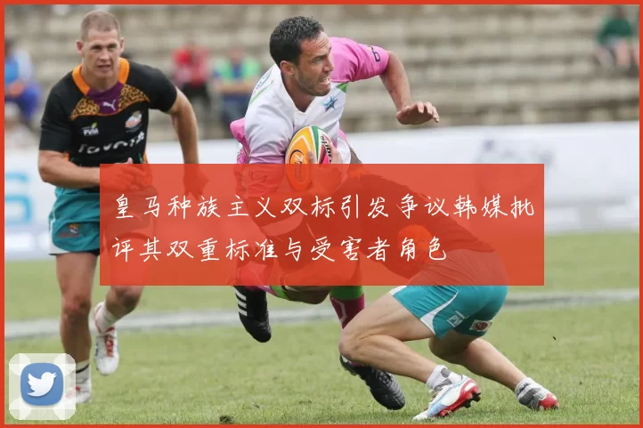 皇马种族主义双标引发争议韩媒批评其双重标准与受害者角色