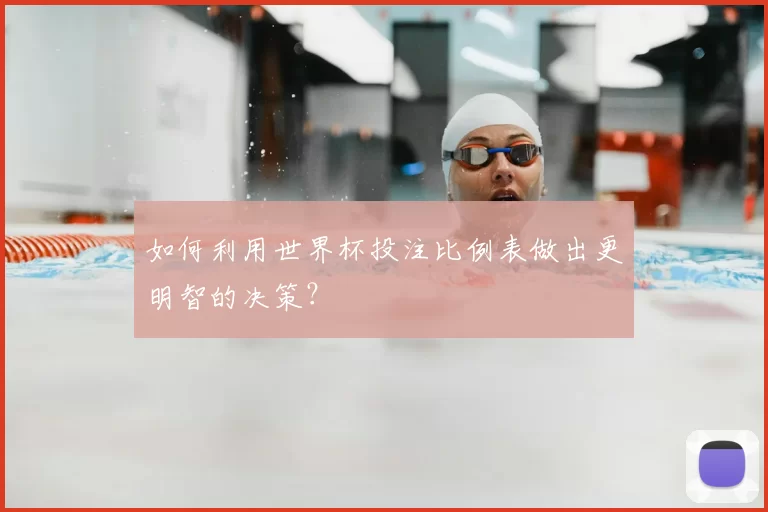 如何利用世界杯投注比例表做出更明智的决策?
