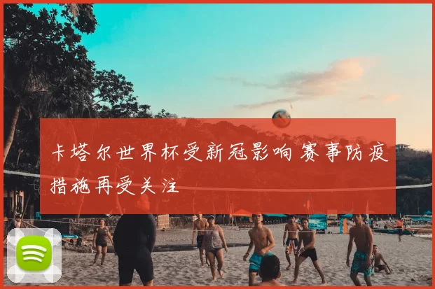 卡塔尔世界杯受新冠影响 赛事防疫措施再受关注