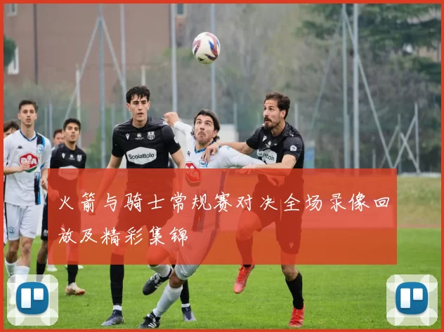 火箭与骑士常规赛对决全场录像回放及精彩集锦