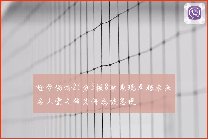 哈登场均25分5板8助表现卓越未来名人堂之路为何总被忽视