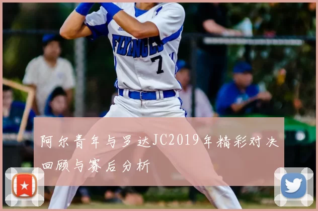 阿尔青年与罗达JC2019年精彩对决回顾与赛后分析