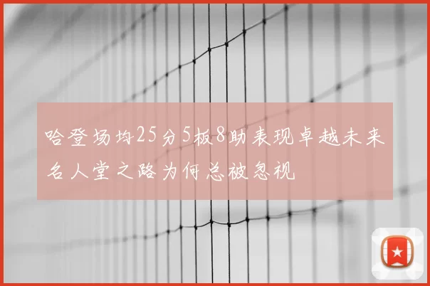 哈登场均25分5板8助表现卓越未来名人堂之路为何总被忽视