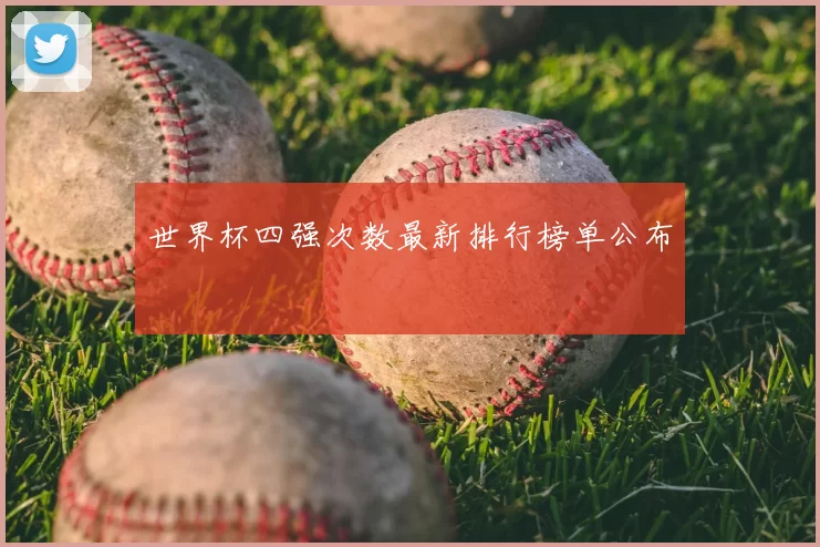 世界杯四强次数最新排行榜单公布