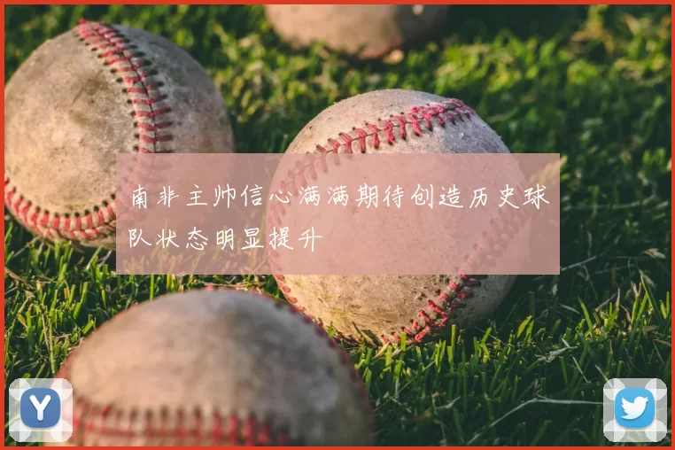 南非主帅信心满满期待创造历史球队状态明显提升