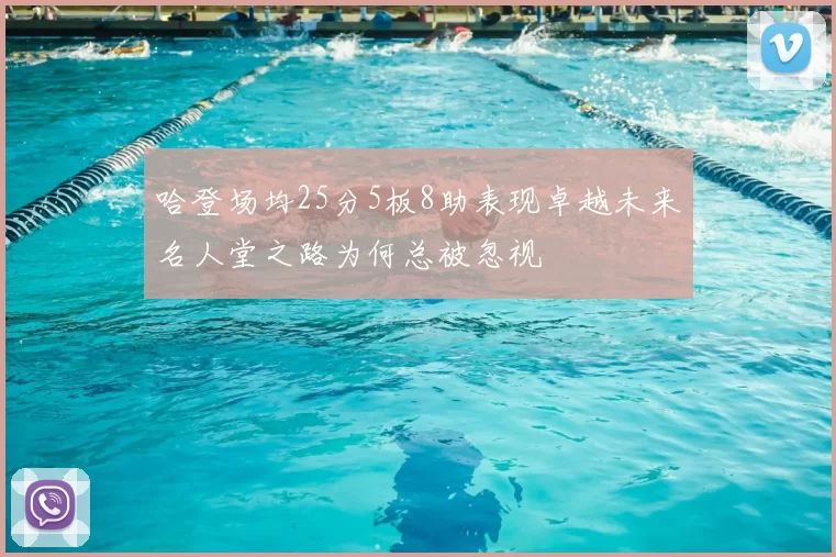 哈登场均25分5板8助表现卓越未来名人堂之路为何总被忽视