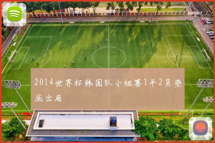 2014世界杯韩国队小组赛1平2负垫底出局
