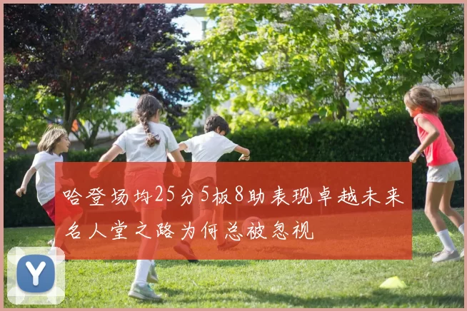 哈登场均25分5板8助表现卓越未来名人堂之路为何总被忽视