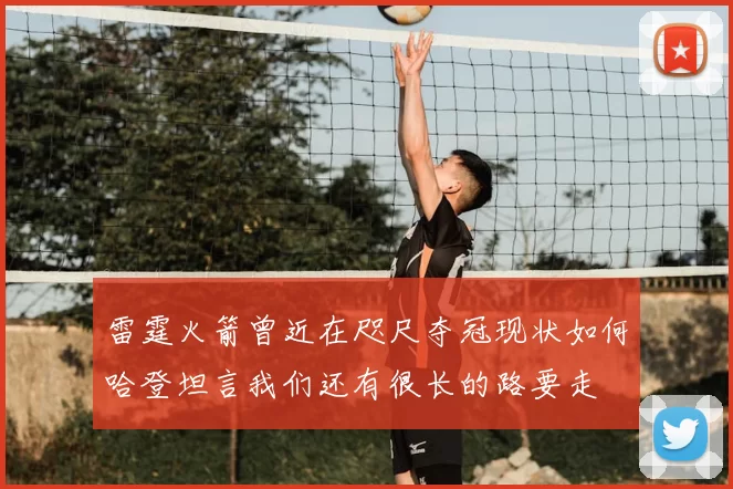 雷霆火箭曾近在咫尺夺冠现状如何哈登坦言我们还有很长的路要走