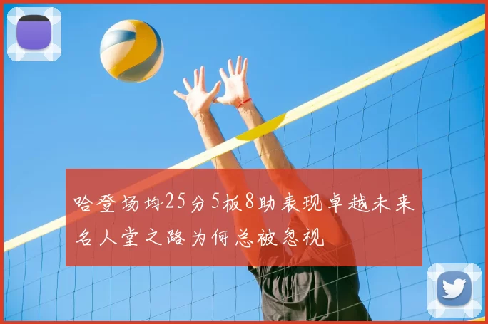 哈登场均25分5板8助表现卓越未来名人堂之路为何总被忽视