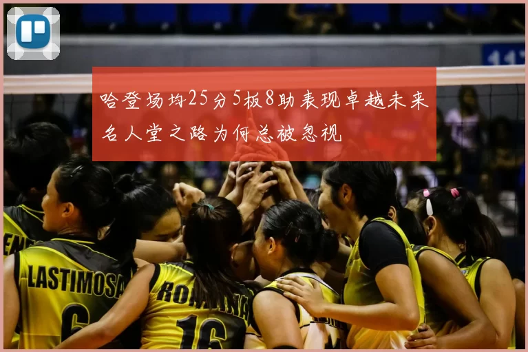 哈登场均25分5板8助表现卓越未来名人堂之路为何总被忽视