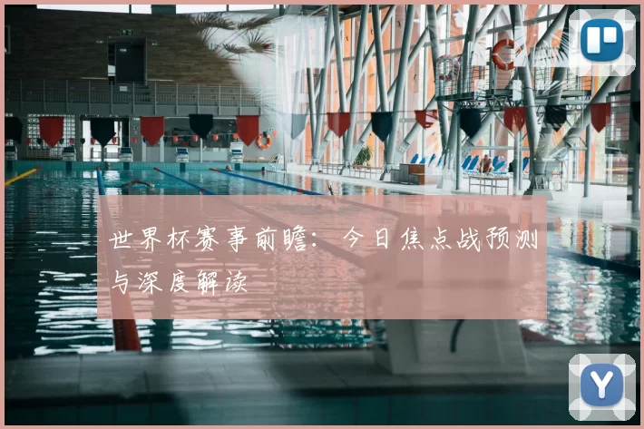 世界杯赛事前瞻：今日焦点战预测与深度解读