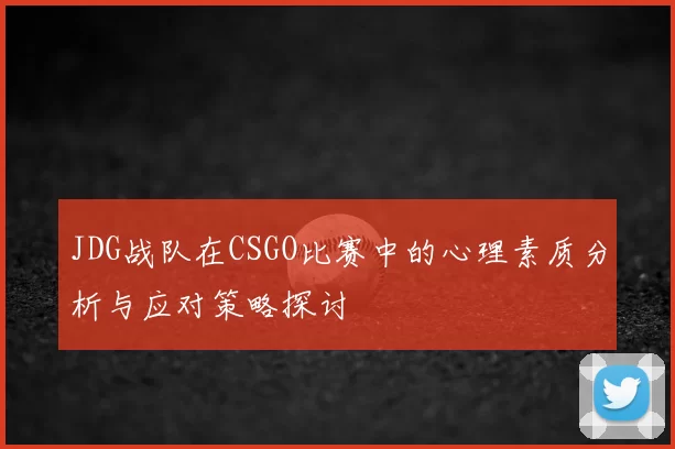 JDG战队在CSGO比赛中的心理素质分析与应对策略探讨