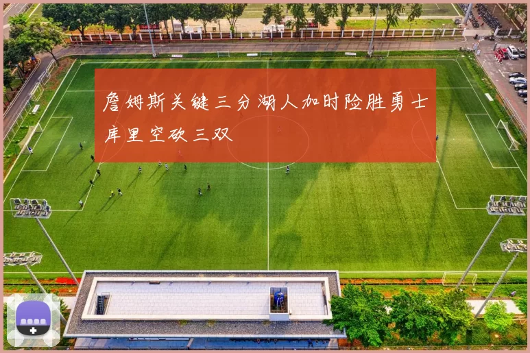 詹姆斯关键三分湖人加时险胜勇士库里空砍三双