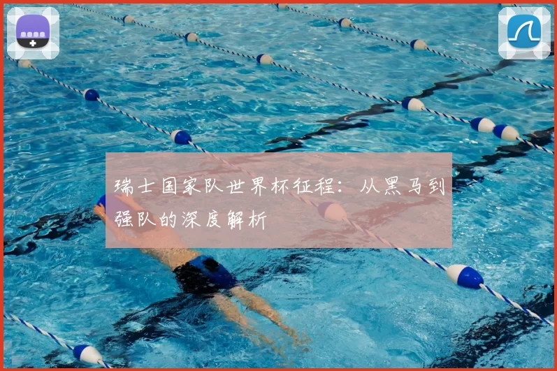 瑞士国家队世界杯征程：从黑马到强队的深度解析
