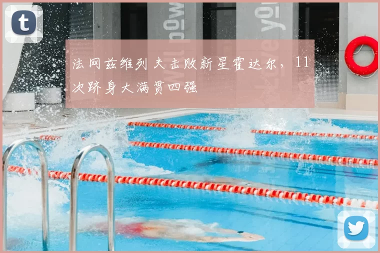 法网兹维列夫击败新星霍达尔,11次跻身大满贯四强