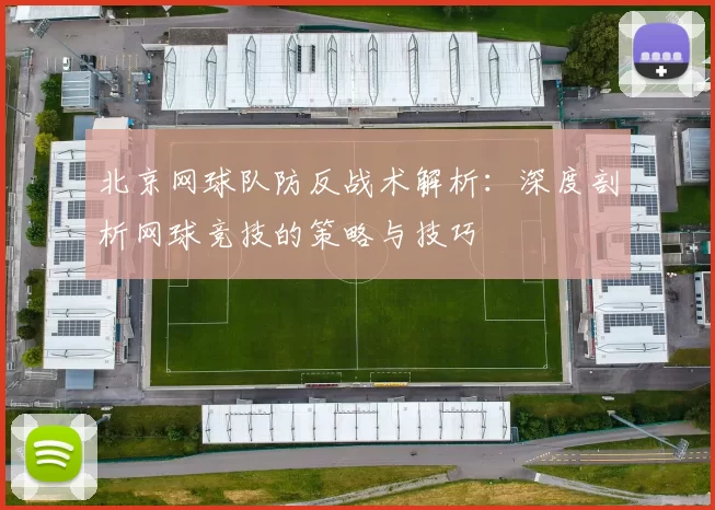 北京网球队防反战术解析:深度剖析网球竞技的策略与技巧