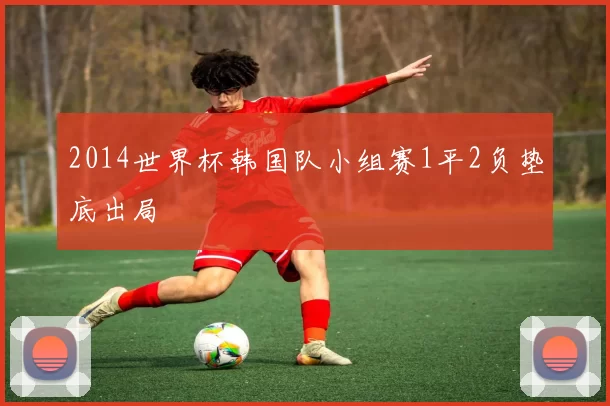 2014世界杯韩国队小组赛1平2负垫底出局