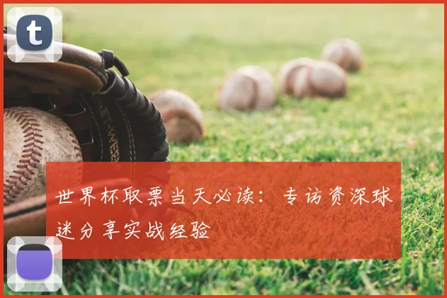 世界杯取票当天必读：专访资深球迷分享实战经验