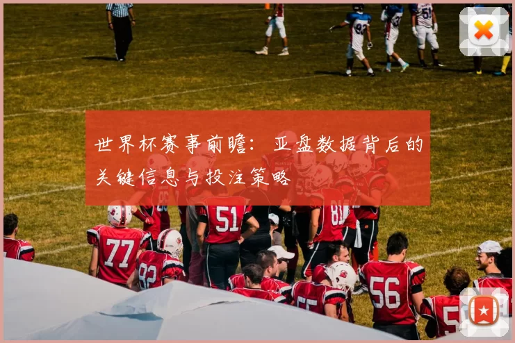 世界杯赛事前瞻:亚盘数据背后的关键信息与投注策略