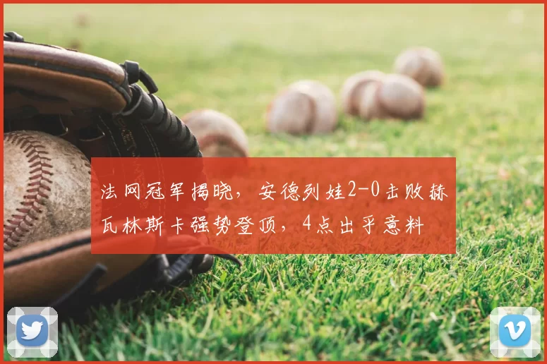法网冠军揭晓,安德列娃2-0击败赫瓦林斯卡强势登顶,4点出乎意料