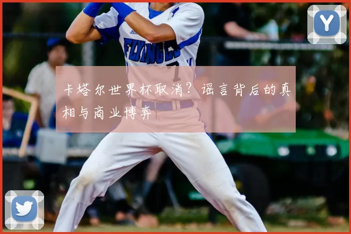 卡塔尔世界杯取消?谣言背后的真相与商业博弈