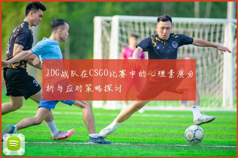 JDG战队在CSGO比赛中的心理素质分析与应对策略探讨