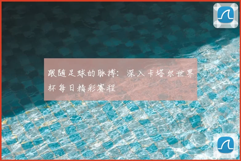 跟随足球的脉搏：深入卡塔尔世界杯每日精彩赛程