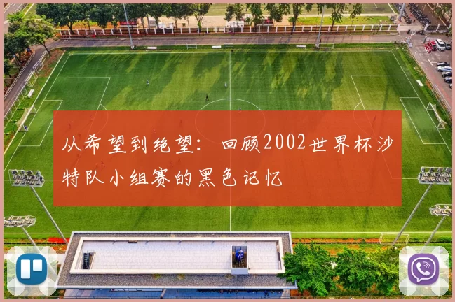 从希望到绝望:回顾2002世界杯沙特队小组赛的黑色记忆