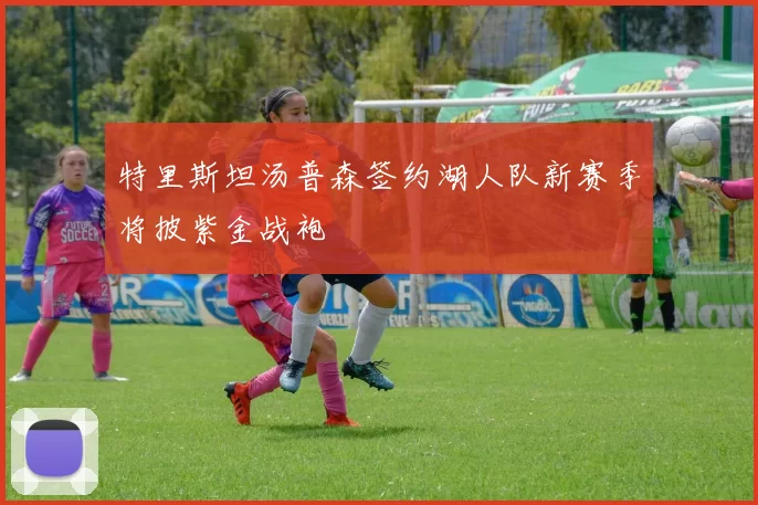 特里斯坦汤普森签约湖人队新赛季将披紫金战袍