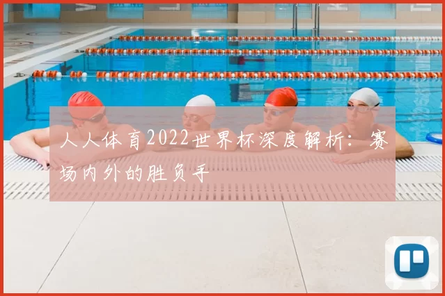 人人体育2022世界杯深度解析:赛场内外的胜负手