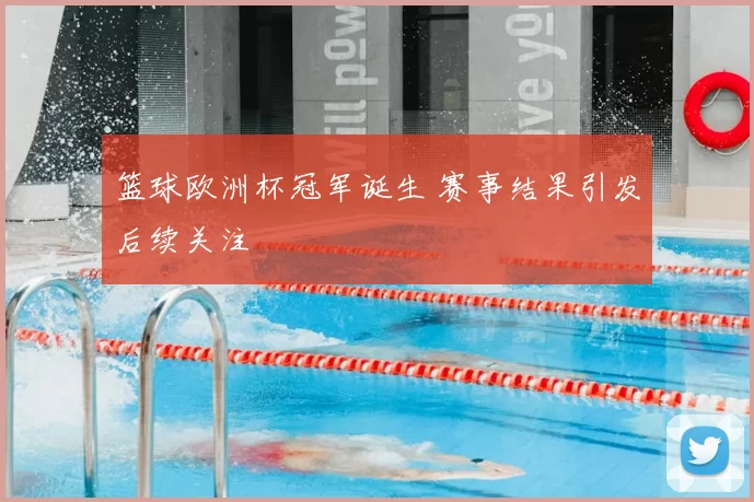 篮球欧洲杯冠军诞生 赛事结果引发后续关注